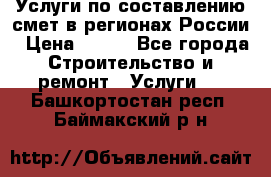 Услуги по составлению смет в регионах России › Цена ­ 500 - Все города Строительство и ремонт » Услуги   . Башкортостан респ.,Баймакский р-н